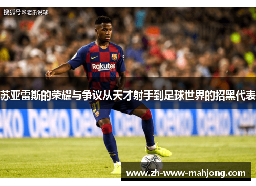 苏亚雷斯的荣耀与争议从天才射手到足球世界的招黑代表 苏亚雷斯的荣耀与争议从天才射手到足球世界的招黑代表