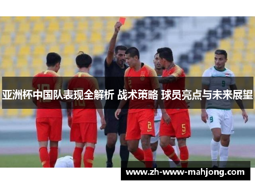 亚洲杯中国队表现全解析 战术策略 球员亮点与未来展望