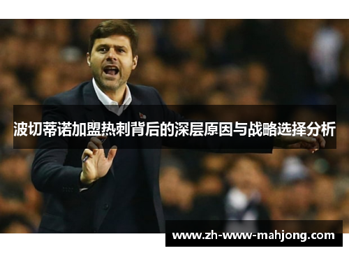 波切蒂诺加盟热刺背后的深层原因与战略选择分析 波切蒂诺加盟热刺背后的深层原因与战略选择分析