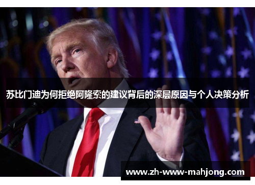 苏比门迪为何拒绝阿隆索的建议背后的深层原因与个人决策分析 苏比门迪为何拒绝阿隆索的建议背后的深层原因与个人决策分析