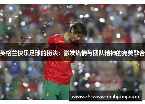 英格兰快乐足球的秘诀：激发热情与团队精神的完美融合