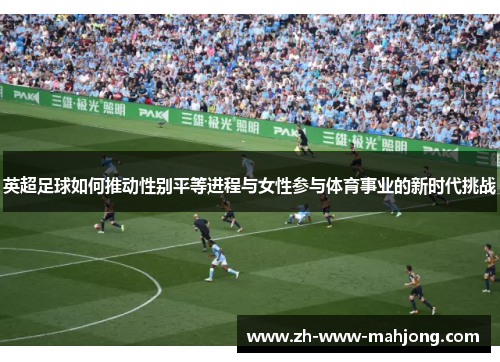 英超足球如何推动性别平等进程与女性参与体育事业的新时代挑战