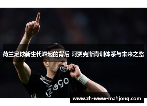 荷兰足球新生代崛起的背后 阿贾克斯青训体系与未来之路