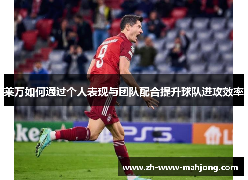 莱万如何通过个人表现与团队配合提升球队进攻效率