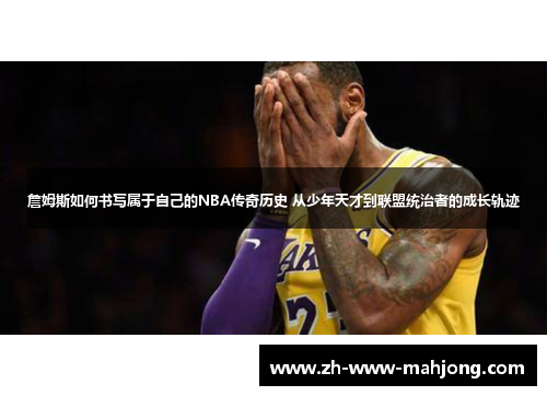 詹姆斯如何书写属于自己的NBA传奇历史 从少年天才到联盟统治者的成长轨迹