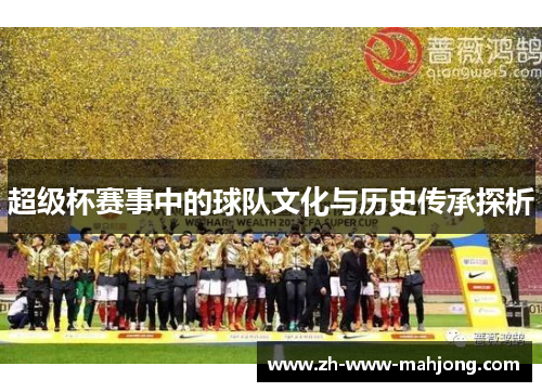 超级杯赛事中的球队文化与历史传承探析 超级杯赛事中的球队文化与历史传承探析