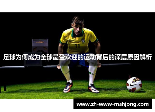 足球为何成为全球最受欢迎的运动背后的深层原因解析