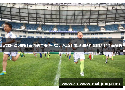 足球运动员的社会价值与责任担当：从场上表现到场外影响力的全面解析