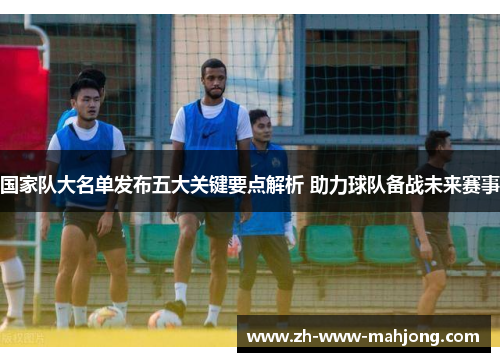 国家队大名单发布五大关键要点解析 助力球队备战未来赛事 国家队大名单发布五大关键要点解析 助力球队备战未来赛事