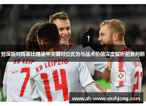 努涅斯对阵莱比锡德甲关键对位优势与战术价值深度解析前景判断