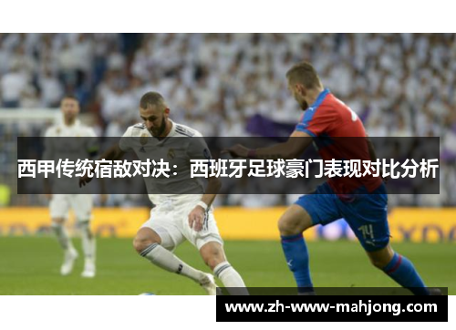 西甲传统宿敌对决:西班牙足球豪门表现对比分析 西甲传统宿敌对决:西班牙足球豪门表现对比分析