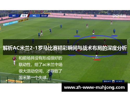 解析AC米兰2-1罗马比赛精彩瞬间与战术布局的深度分析