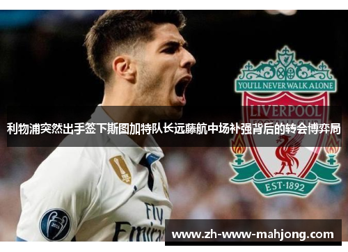 利物浦突然出手签下斯图加特队长远藤航中场补强背后的转会博弈局 利物浦突然出手签下斯图加特队长远藤航中场补强背后的转会博弈局