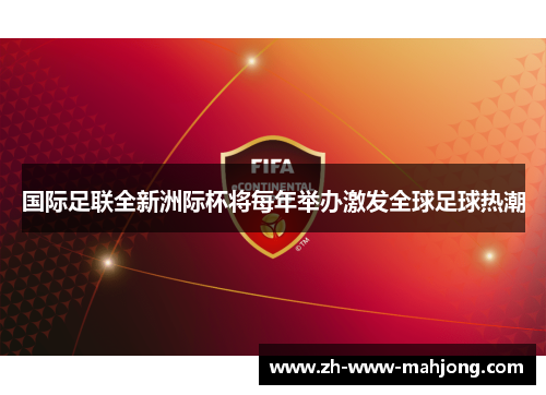 国际足联全新洲际杯将每年举办激发全球足球热潮 国际足联全新洲际杯将每年举办激发全球足球热潮