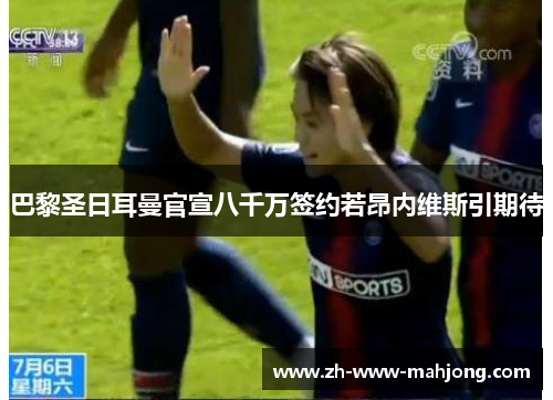 巴黎圣日耳曼官宣八千万签约若昂内维斯引期待 巴黎圣日耳曼官宣八千万签约若昂内维斯引期待