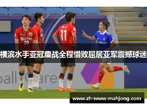 横滨水手亚冠鏖战全程惜败屈居亚军震撼球迷