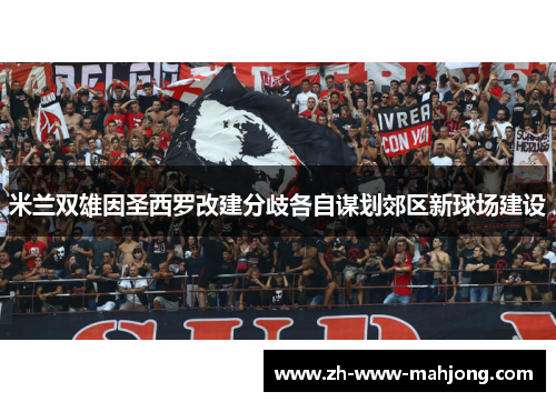 米兰双雄因圣西罗改建分歧各自谋划郊区新球场建设 米兰双雄因圣西罗改建分歧各自谋划郊区新球场建设