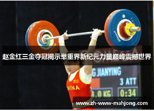 赵金红三金夺冠揭示举重界新纪元力量巅峰震撼世界