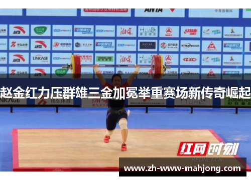 赵金红力压群雄三金加冕举重赛场新传奇崛起
