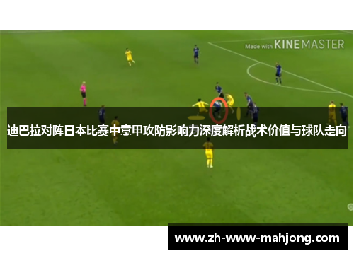 迪巴拉对阵日本比赛中意甲攻防影响力深度解析战术价值与球队走向