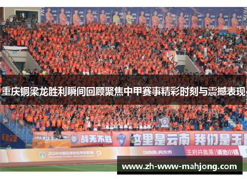 重庆铜梁龙胜利瞬间回顾聚焦中甲赛事精彩时刻与震撼表现