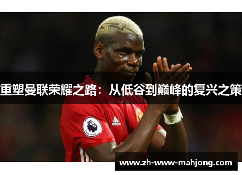 重塑曼联荣耀之路:从低谷到巅峰的复兴之策 重塑曼联荣耀之路:从低谷到巅峰的复兴之策