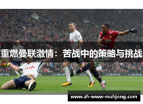 重燃曼联激情:苦战中的策略与挑战 重燃曼联激情:苦战中的策略与挑战