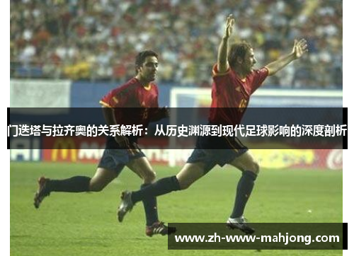 门迭塔与拉齐奥的关系解析：从历史渊源到现代足球影响的深度剖析