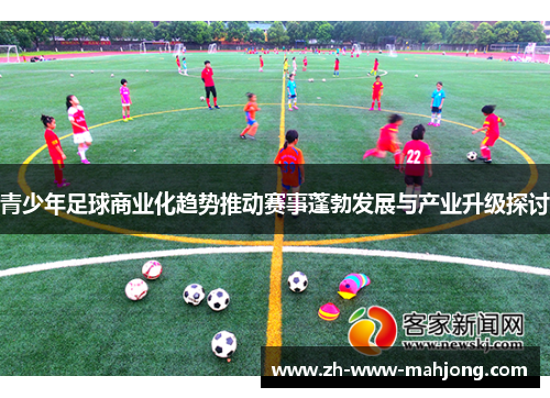 青少年足球商业化趋势推动赛事蓬勃发展与产业升级探讨