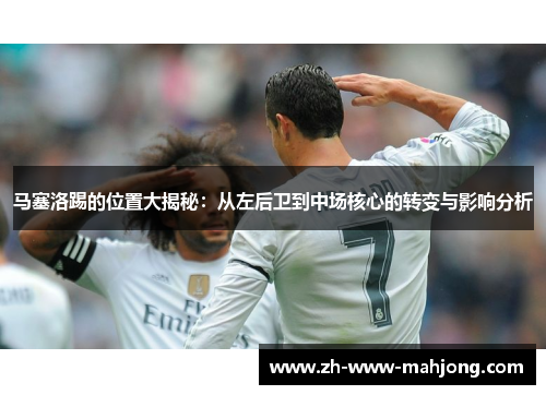 马塞洛踢的位置大揭秘：从左后卫到中场核心的转变与影响分析
