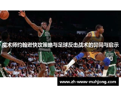 魔术师约翰逊快攻策略与足球反击战术的异同与启示
