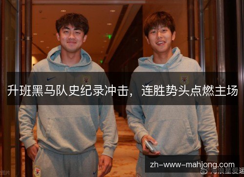 升班黑马队史纪录冲击，连胜势头点燃主场