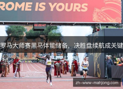 罗马大师赛黑马体能储备，决胜盘续航成关键