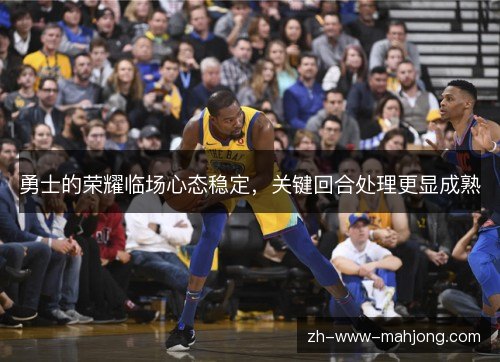 勇士的荣耀临场心态稳定，关键回合处理更显成熟